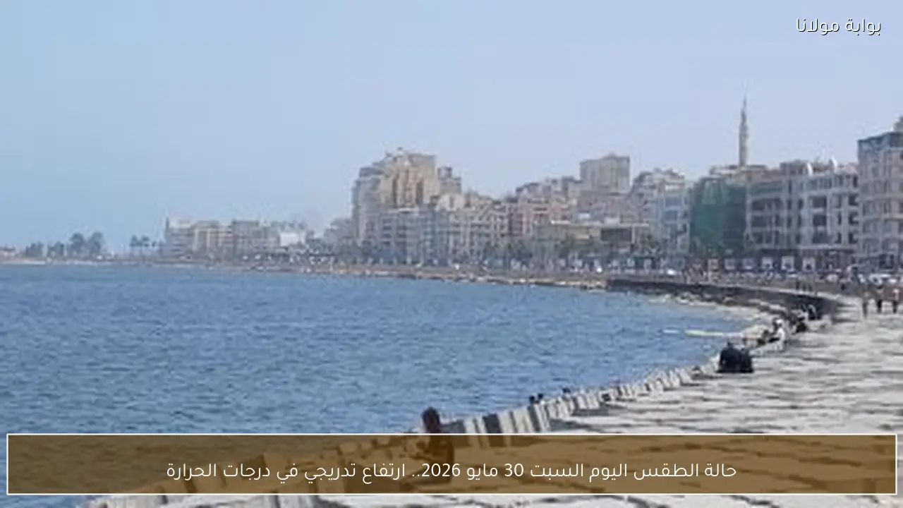 حالة الطقس اليوم السبت 30 مايو 2026.. ارتفاع تدريجي في درجات الحرارة