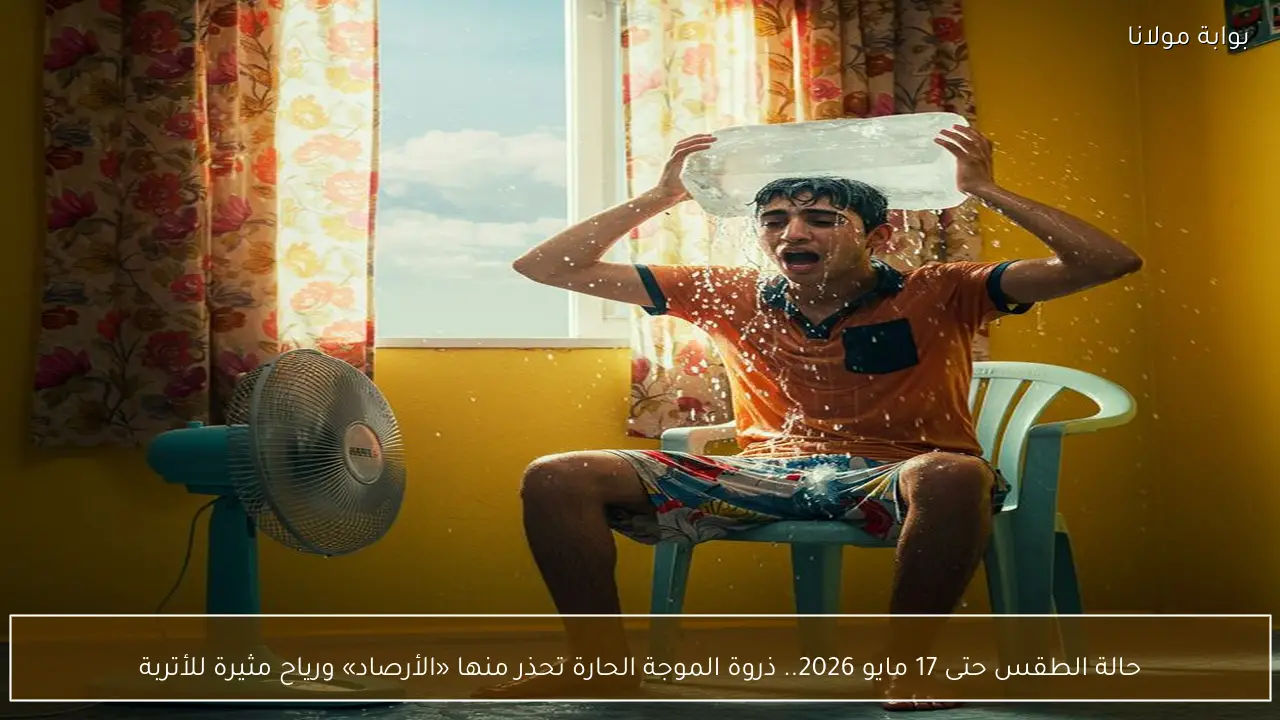 حالة الطقس حتى 17 مايو 2026.. ذروة الموجة الحارة تحذر منها «الأرصاد» ورياح مثيرة للأتربة