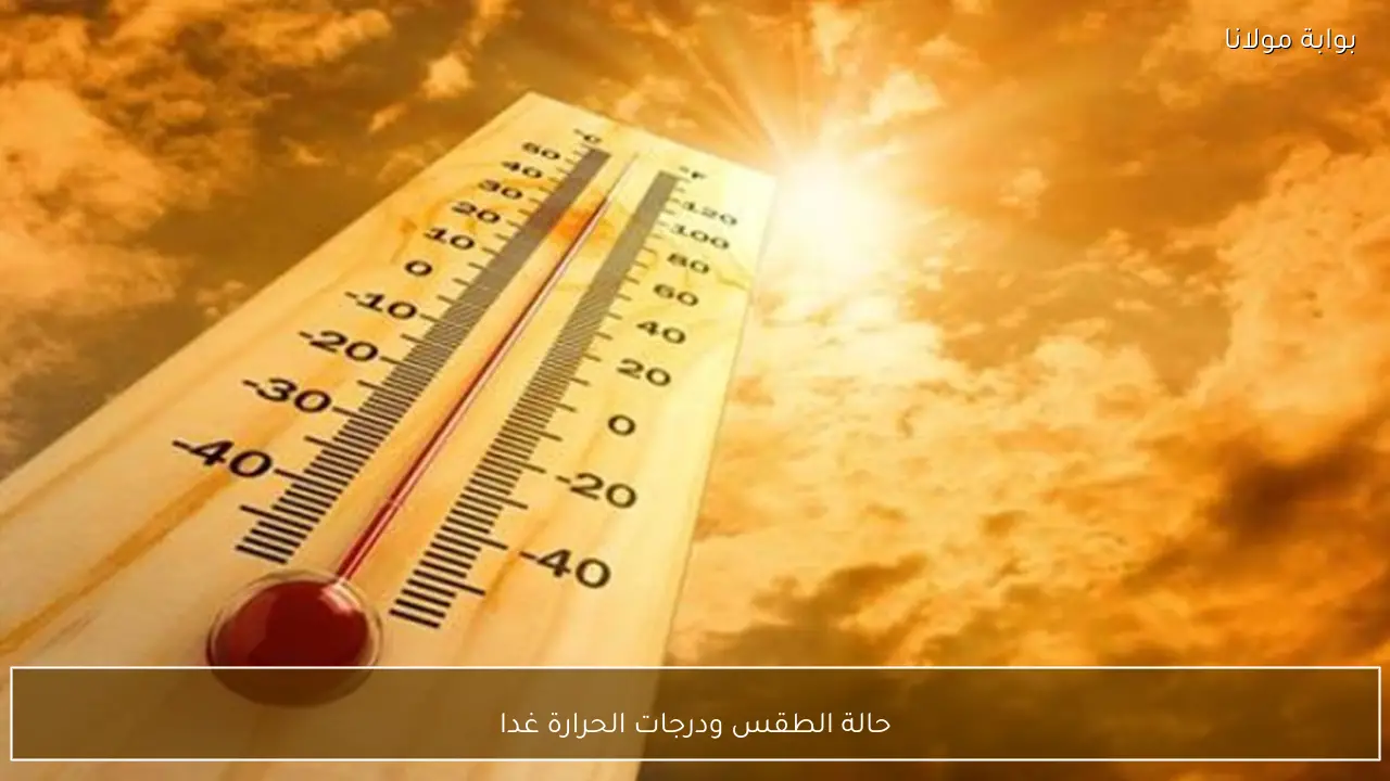 حالة الطقس ودرجات الحرارة غدا .. تفاصيل الموجة الحارة في مصر