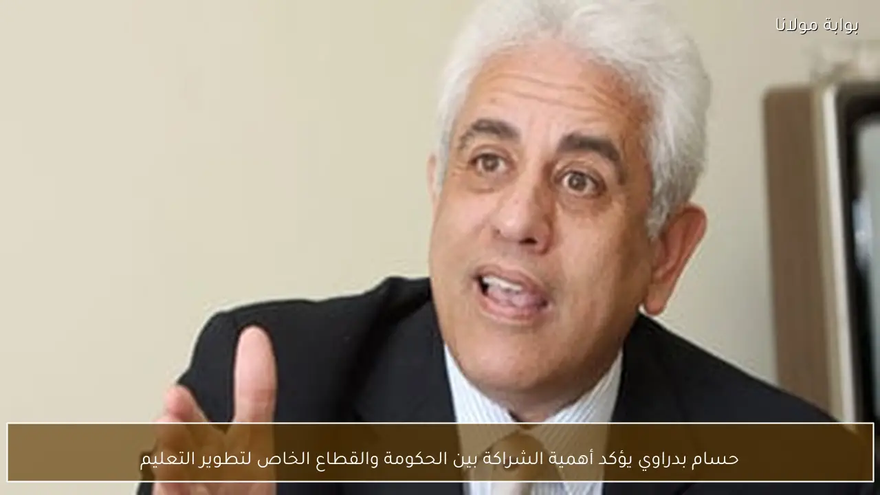 حسام بدراوي يؤكد أهمية الشراكة بين الحكومة والقطاع الخاص لتطوير التعليم