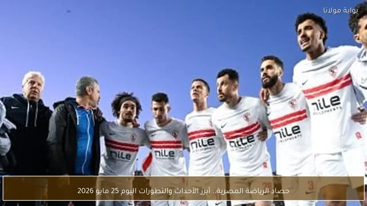 حصاد الرياضة المصرية.. أبرز الأحداث والتطورات اليوم 25 مايو 2026
