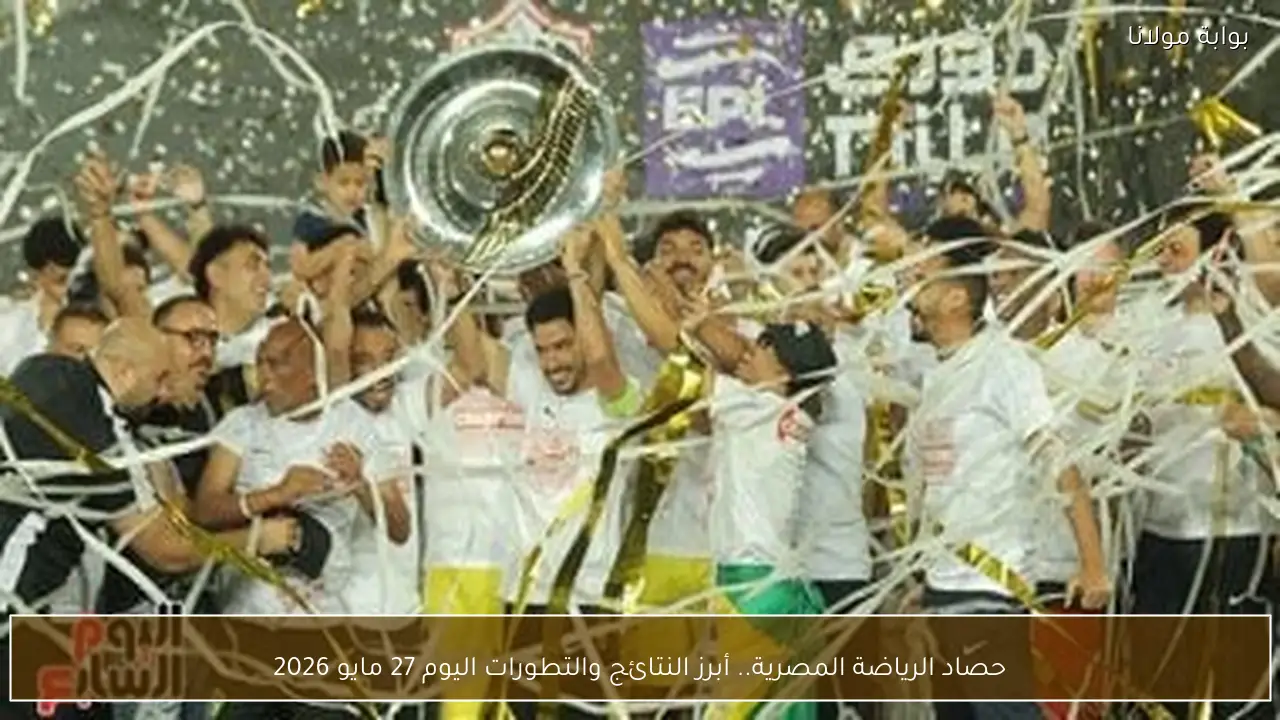 حصاد الرياضة المصرية.. أبرز النتائج والتطورات اليوم 27 مايو 2026