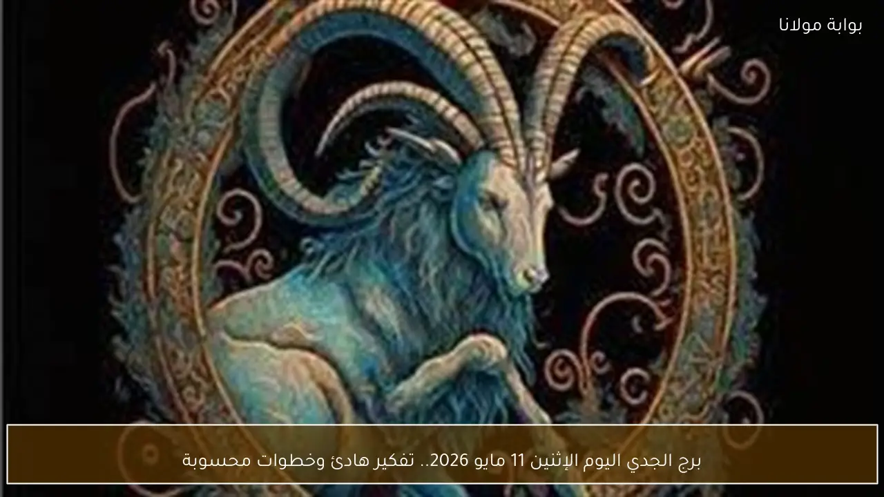 برج الجدي اليوم الإثنين 11 مايو 2026.. تفكير هادئ وخطوات محسوبة