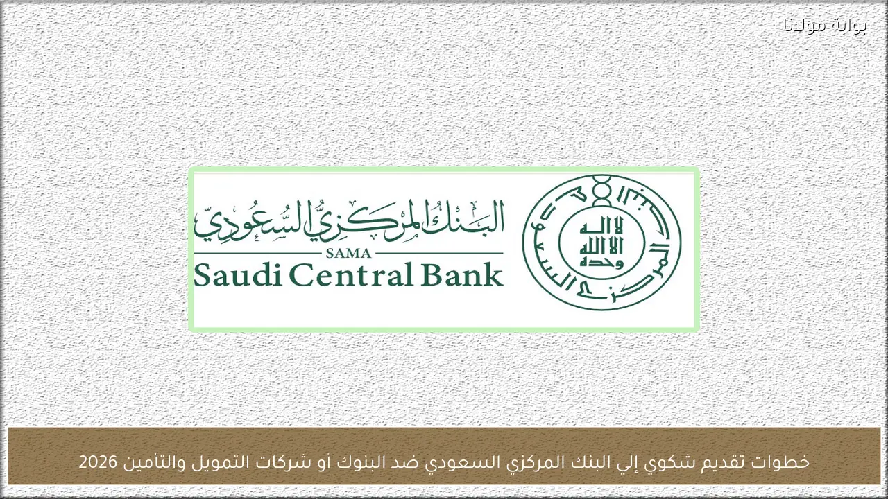 خطوات تقديم شكوي إلي البنك المركزي السعودي ضد البنوك أو شركات التمويل والتأمين 2026