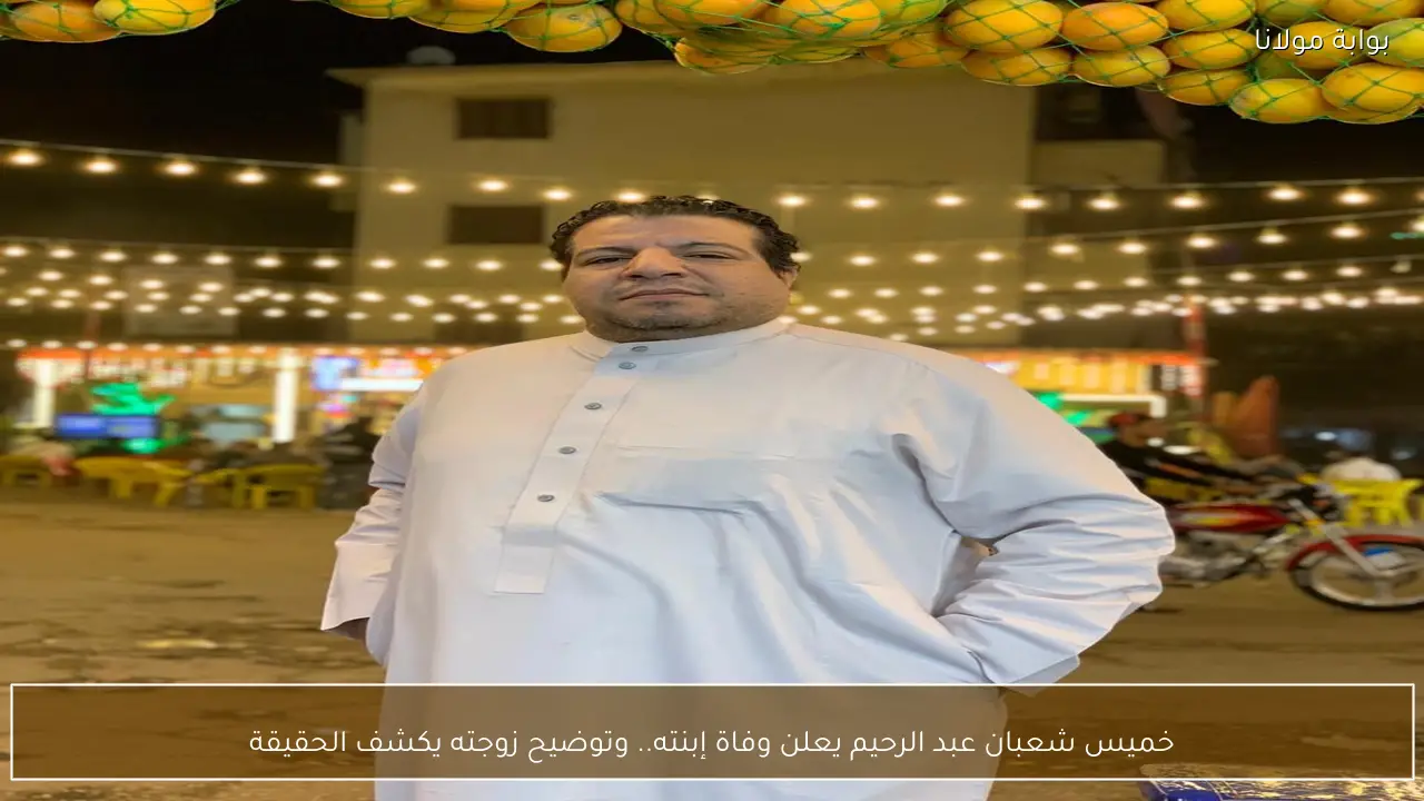 خميس شعبان عبد الرحيم يعلن وفاة إبنته.. وتوضيح زوجته يكشف الحقيقة