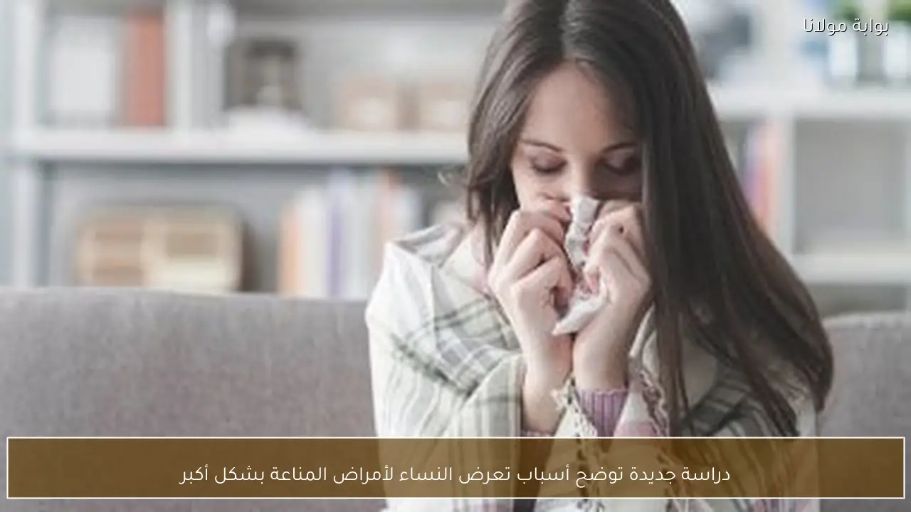 دراسة جديدة توضح أسباب تعرض النساء لأمراض المناعة بشكل أكبر