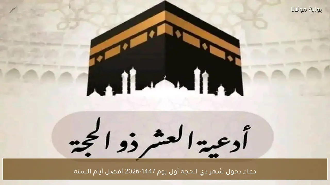 دعاء دخول شهر ذي الحجة أول يوم 1447-2026 أفضل أيام السنة