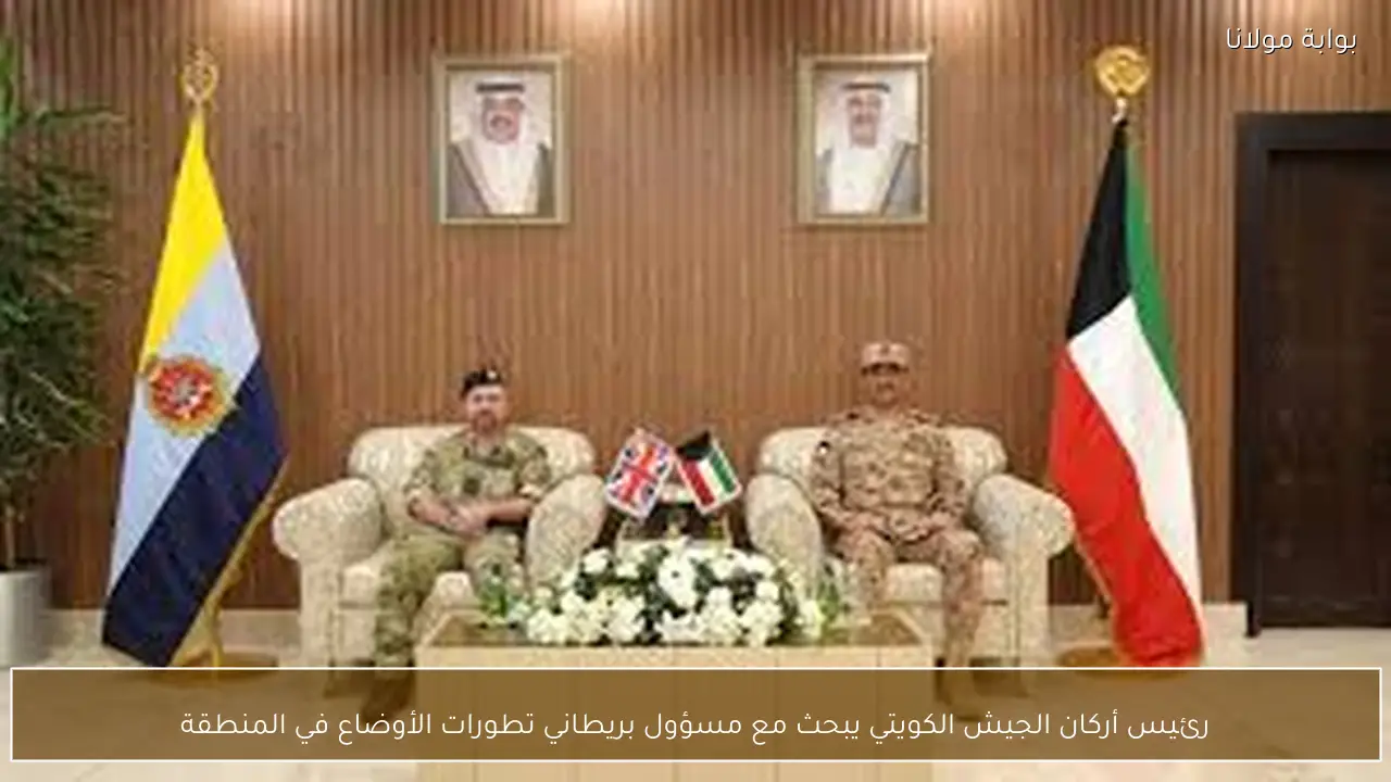 رئيس أركان الجيش الكويتي يبحث مع مسؤول بريطاني تطورات الأوضاع في المنطقة