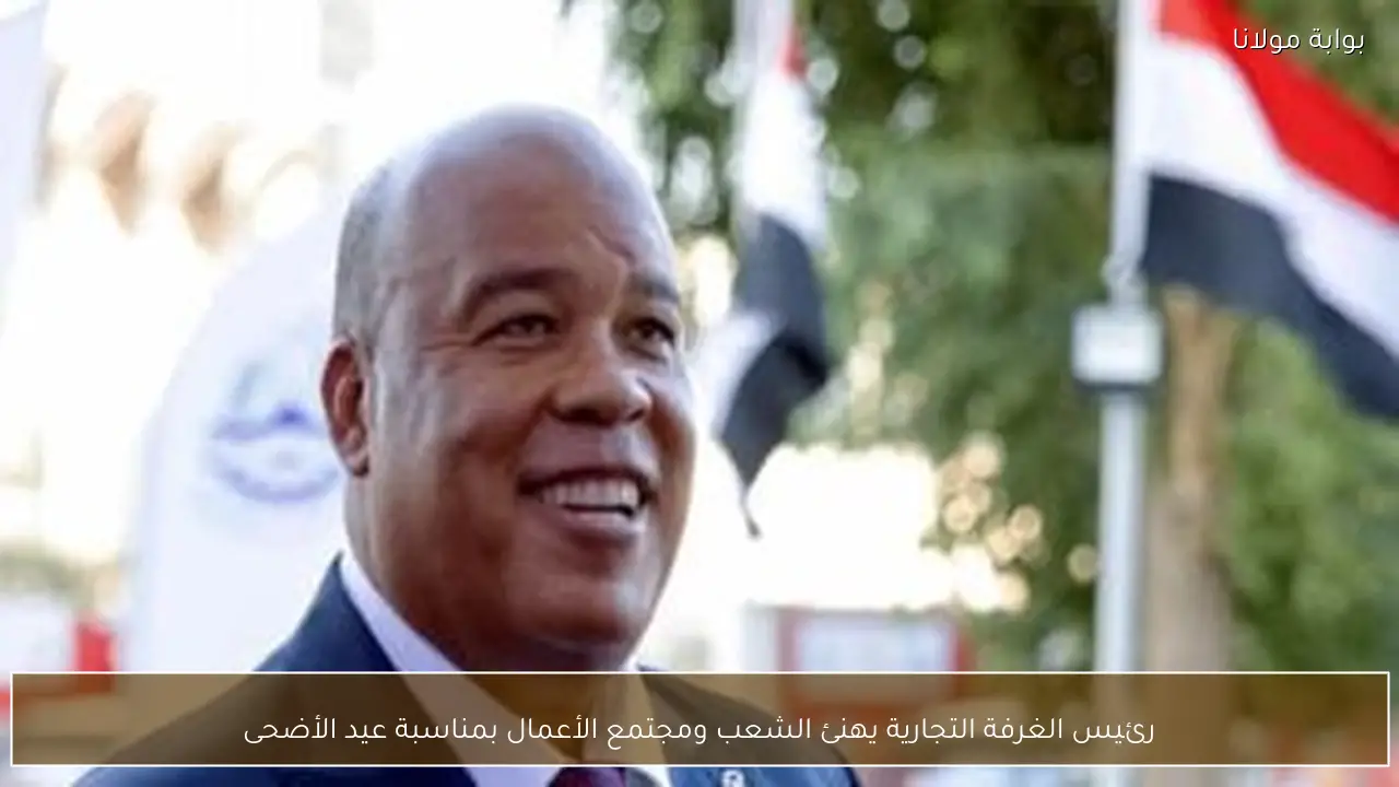رئيس الغرفة التجارية يهنئ الشعب ومجتمع الأعمال بمناسبة عيد الأضحى