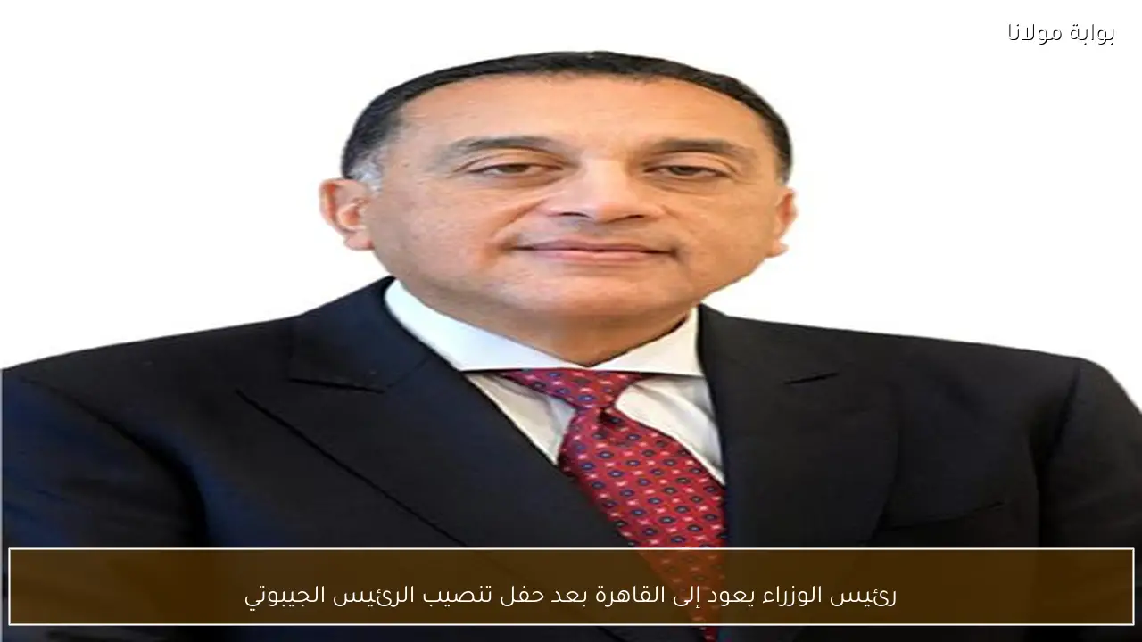 رئيس الوزراء يعود إلى القاهرة بعد حفل تنصيب الرئيس الجيبوتي