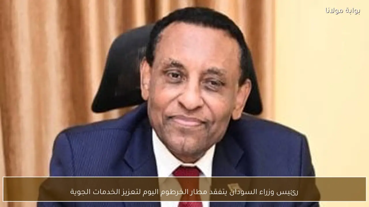 رئيس وزراء السودان يتفقد مطار الخرطوم اليوم لتعزيز الخدمات الجوية