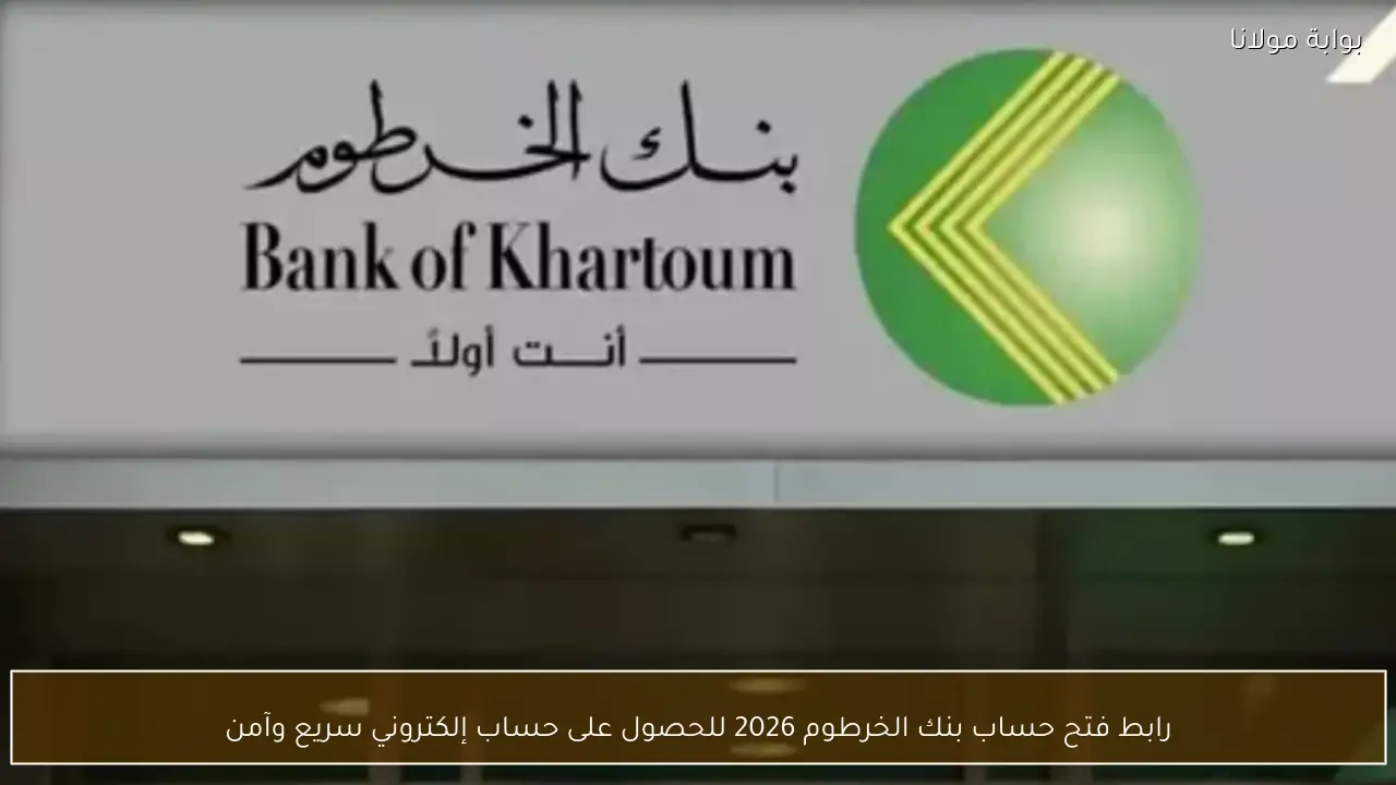 رابط فتح حساب بنك الخرطوم 2026 للحصول على حساب إلكتروني سريع وآمن