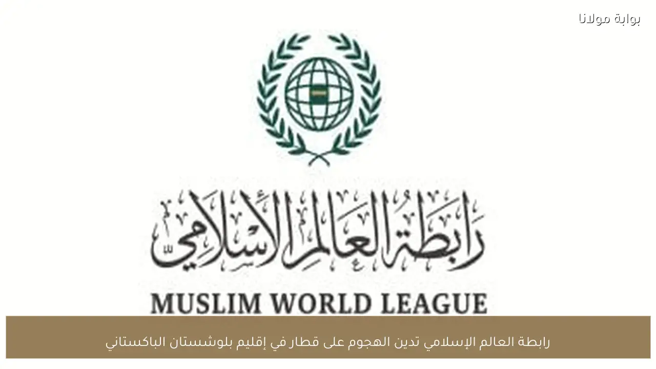 رابطة العالم الإسلامي تدين الهجوم على قطار في إقليم بلوشستان الباكستاني