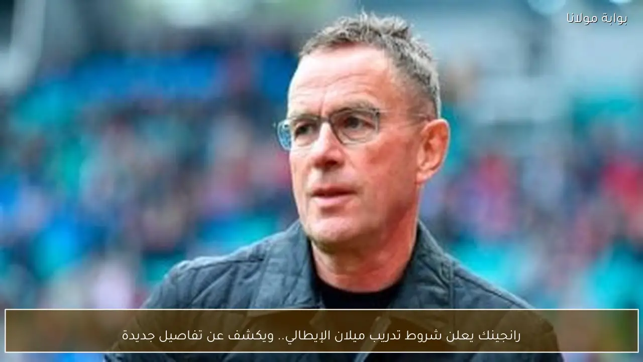 رانجينك يعلن شروط تدريب ميلان الإيطالي.. ويكشف عن تفاصيل جديدة