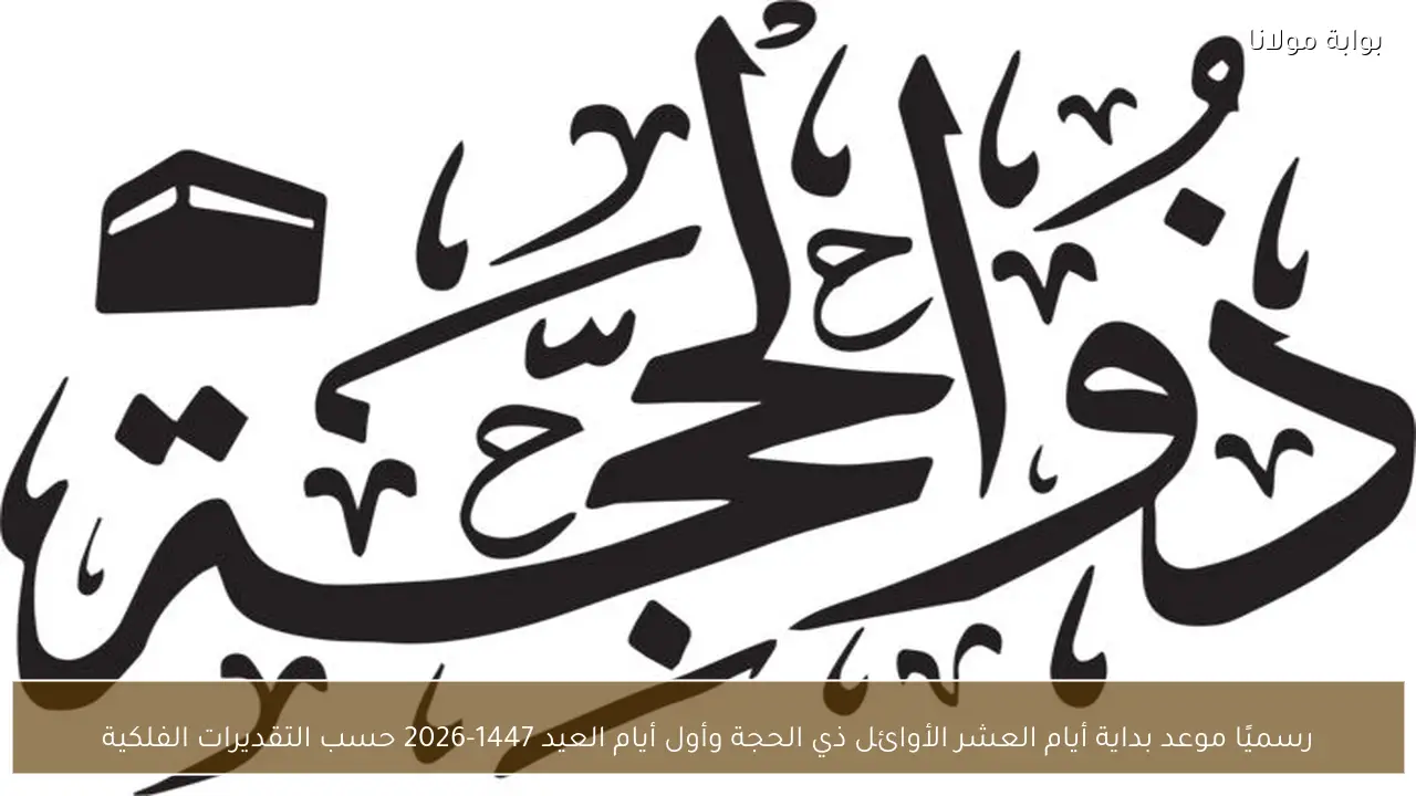 رسميًا موعد بداية أيام العشر الأوائل ذي الحجة وأول أيام العيد 1447-2026 حسب التقديرات الفلكية