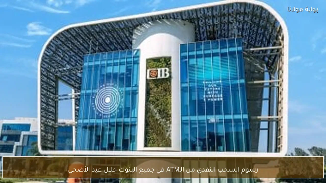 رسوم السحب النقدي من الـATM في جميع البنوك خلال عيد الأضحى