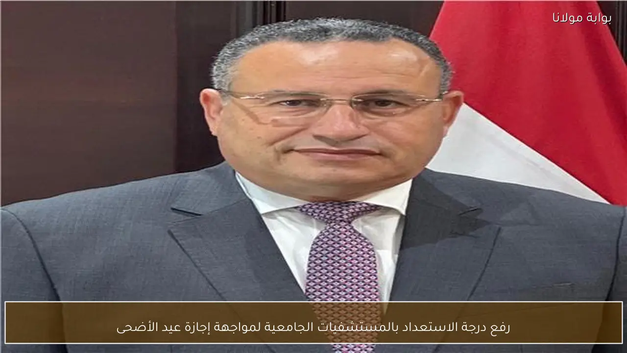 رفع درجة الاستعداد بالمستشفيات الجامعية لمواجهة إجازة عيد الأضحى