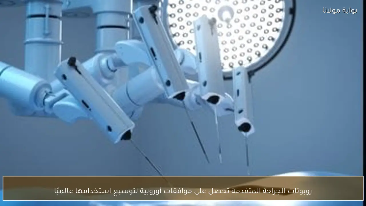 روبوتات الجراحة المتقدمة تحصل على موافقات أوروبية لتوسيع استخدامها عالميًا