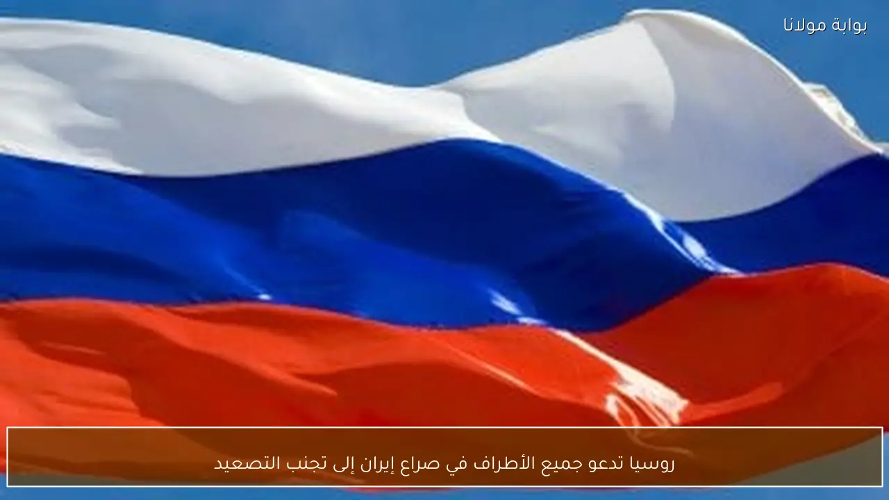 روسيا تدعو جميع الأطراف في صراع إيران إلى تجنب التصعيد