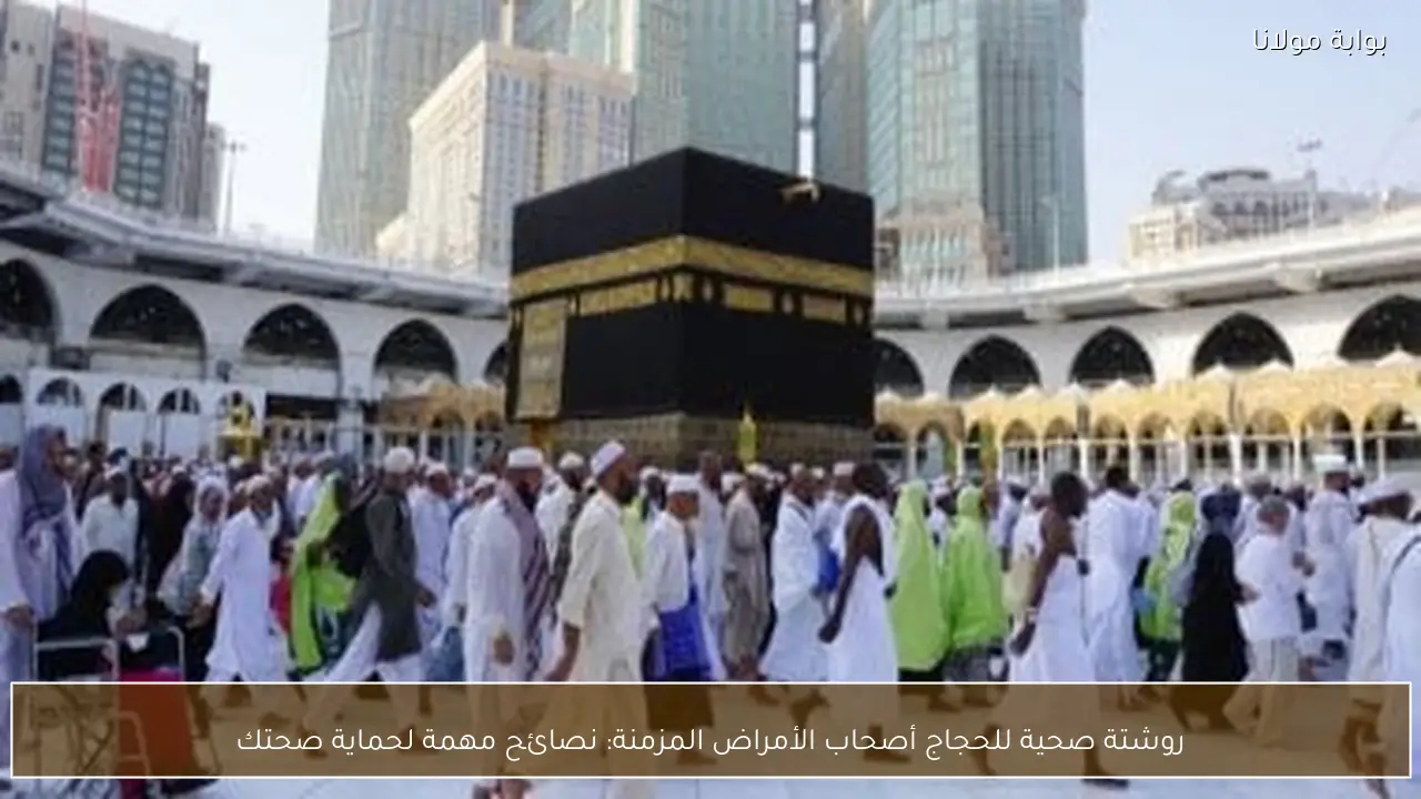 روشتة صحية للحجاج أصحاب الأمراض المزمنة: نصائح مهمة لحماية صحتك