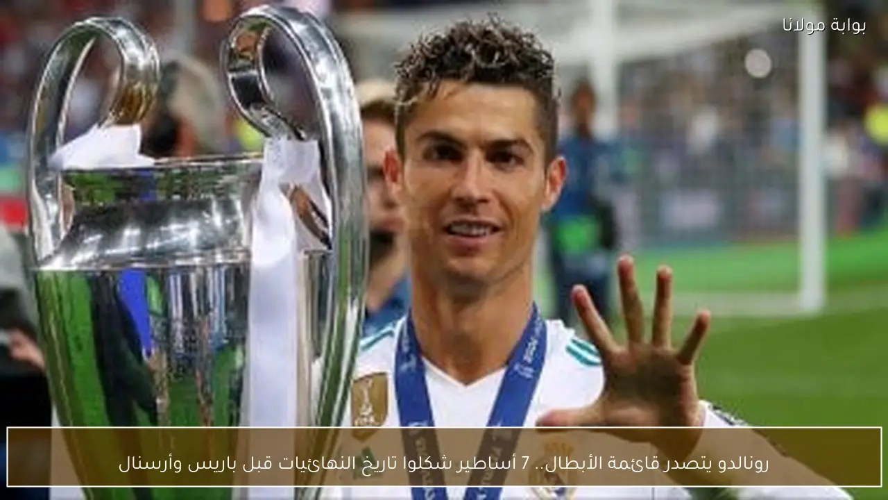 رونالدو يتصدر قائمة الأبطال.. 7 أساطير شكلوا تاريخ النهائيات قبل باريس وأرسنال