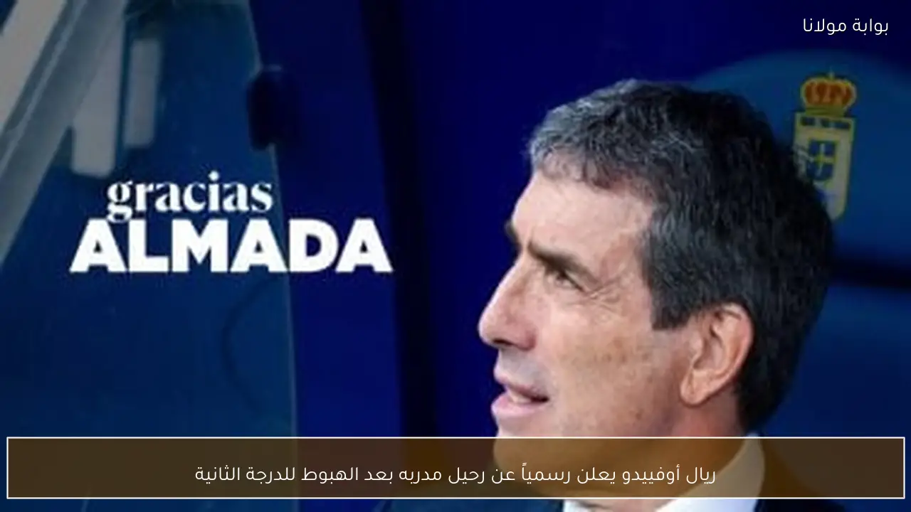 ريال أوفييدو يعلن رسمياً عن رحيل مدربه بعد الهبوط للدرجة الثانية
