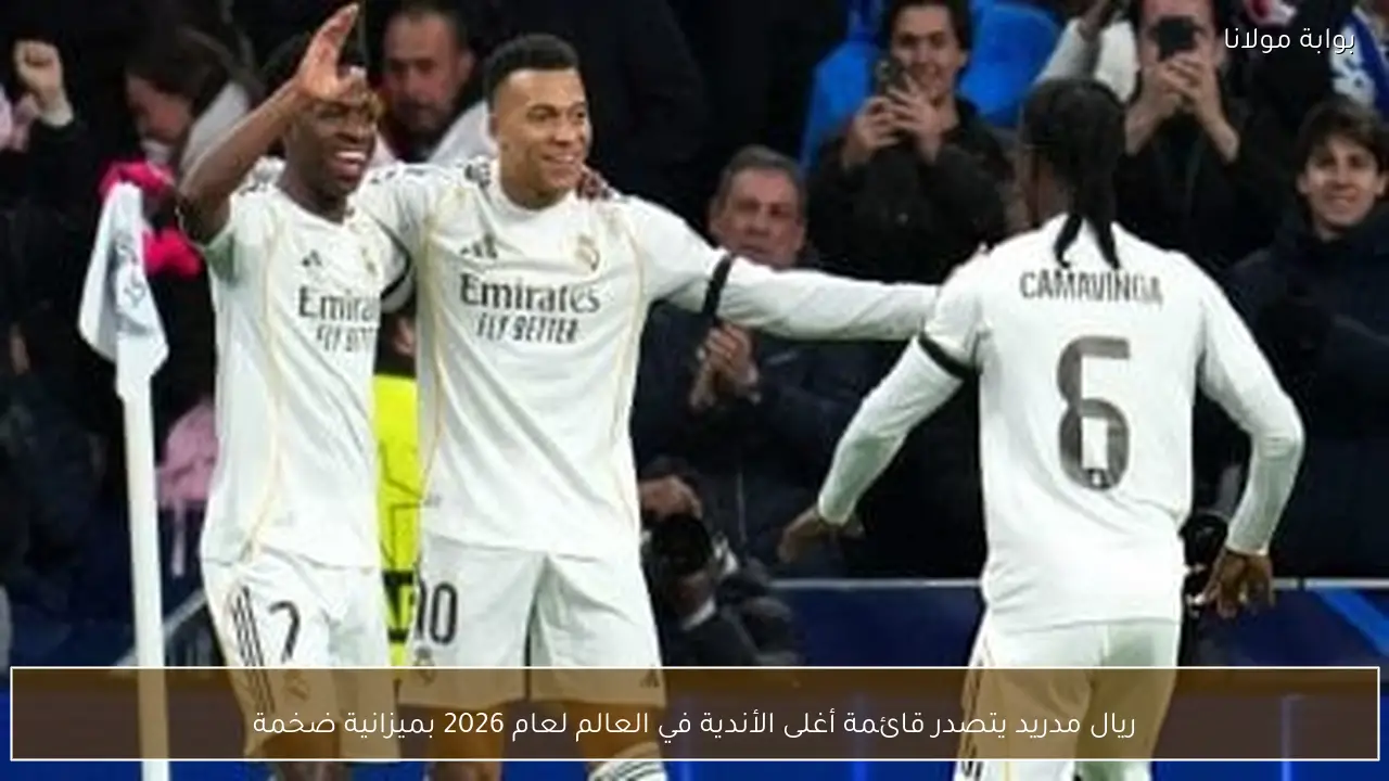 ريال مدريد يتصدر قائمة أغلى الأندية في العالم لعام 2026 بميزانية ضخمة