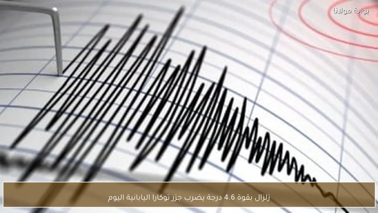 زلزال بقوة 4.6 درجة يضرب جزر توكارا اليابانية اليوم