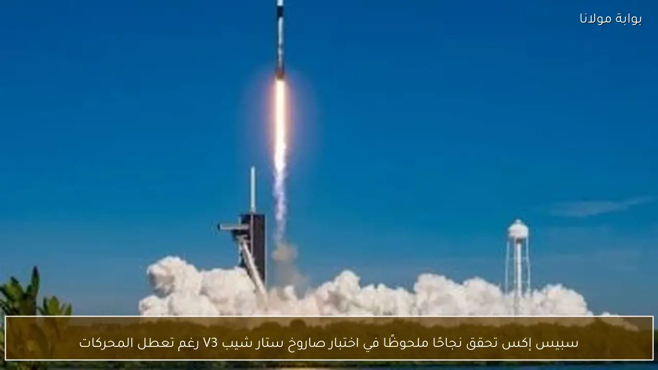 سبيس إكس تحقق نجاحًا ملحوظًا في اختبار صاروخ ستار شيب V3 رغم تعطل المحركات