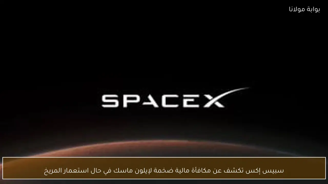 سبيس إكس تكشف عن مكافأة مالية ضخمة لإيلون ماسك في حال استعمار المريخ