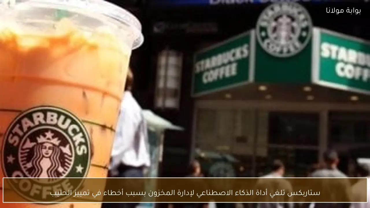 ستاربكس تلغي أداة الذكاء الاصطناعي لإدارة المخزون بسبب أخطاء في تمييز الحليب