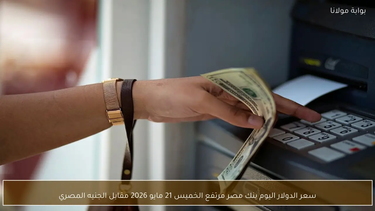 سعر الدولار اليوم بنك مصر مرتفع الخميس 21 مايو 2026 مقابل الجنيه المصري