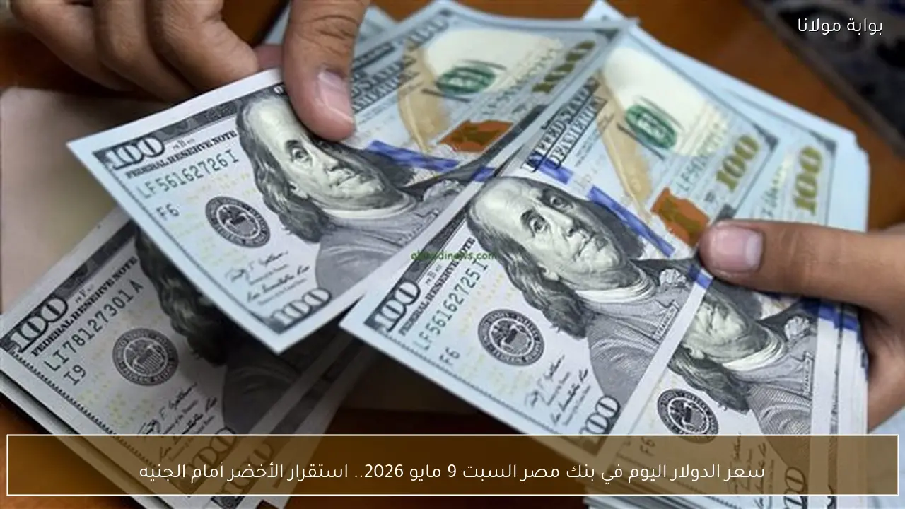 سعر الدولار اليوم في بنك مصر السبت 9 مايو 2026.. استقرار الأخضر أمام الجنيه