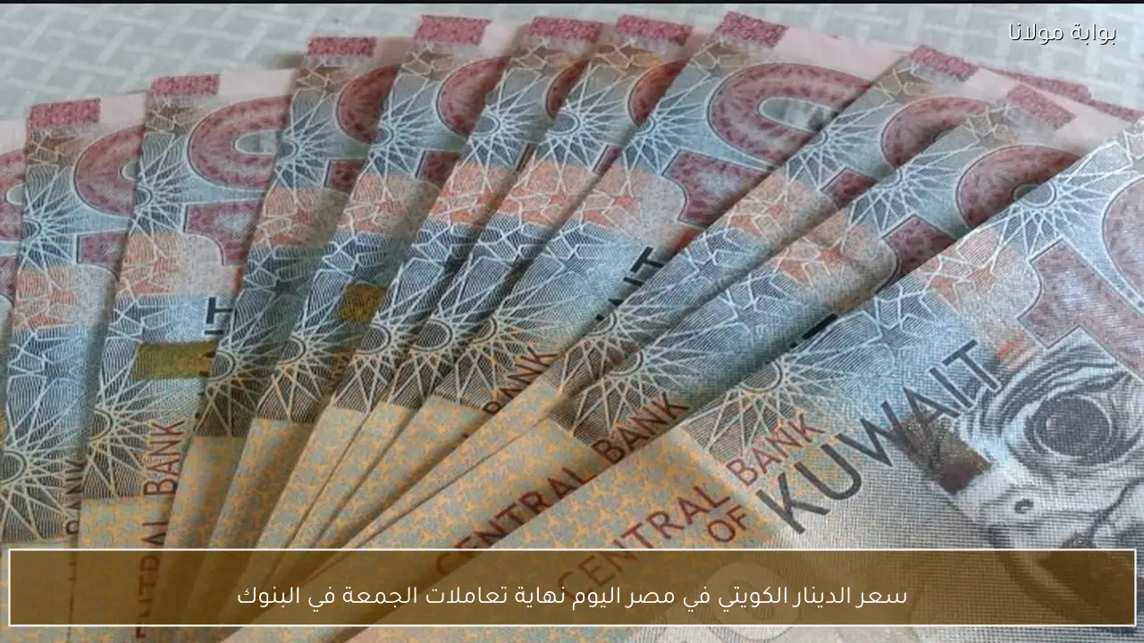 سعر الدينار الكويتي في مصر اليوم نهاية تعاملات الجمعة في البنوك