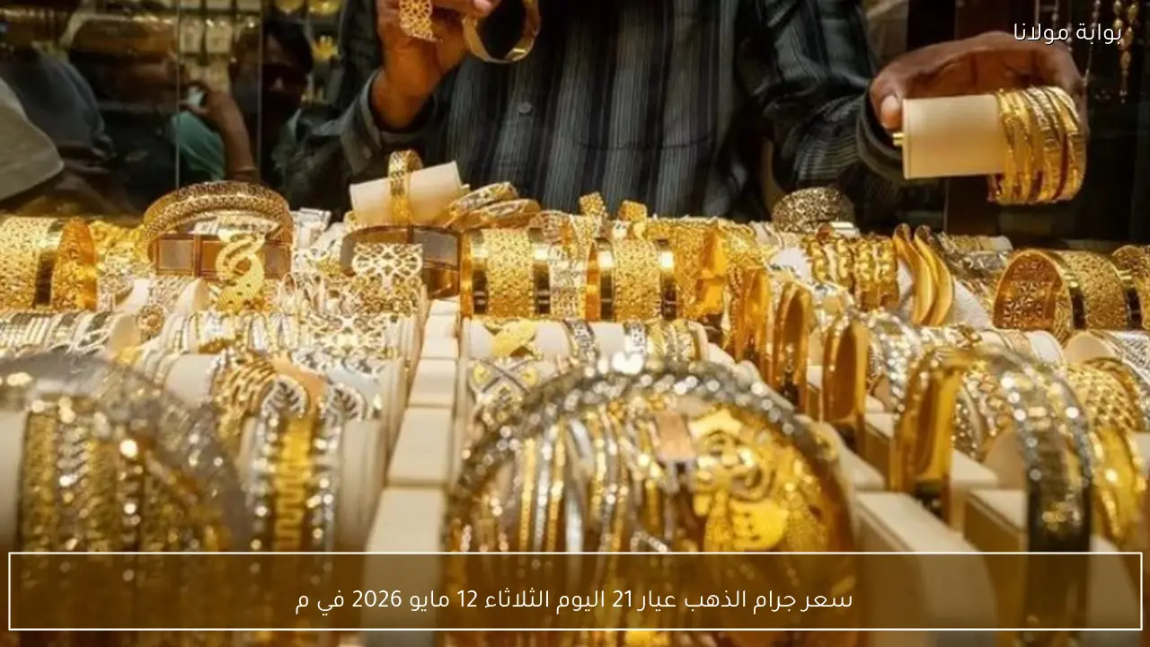 سعر جرام الذهب عيار 21 اليوم الثلاثاء 12 مايو 2026 في محلات الصاغة