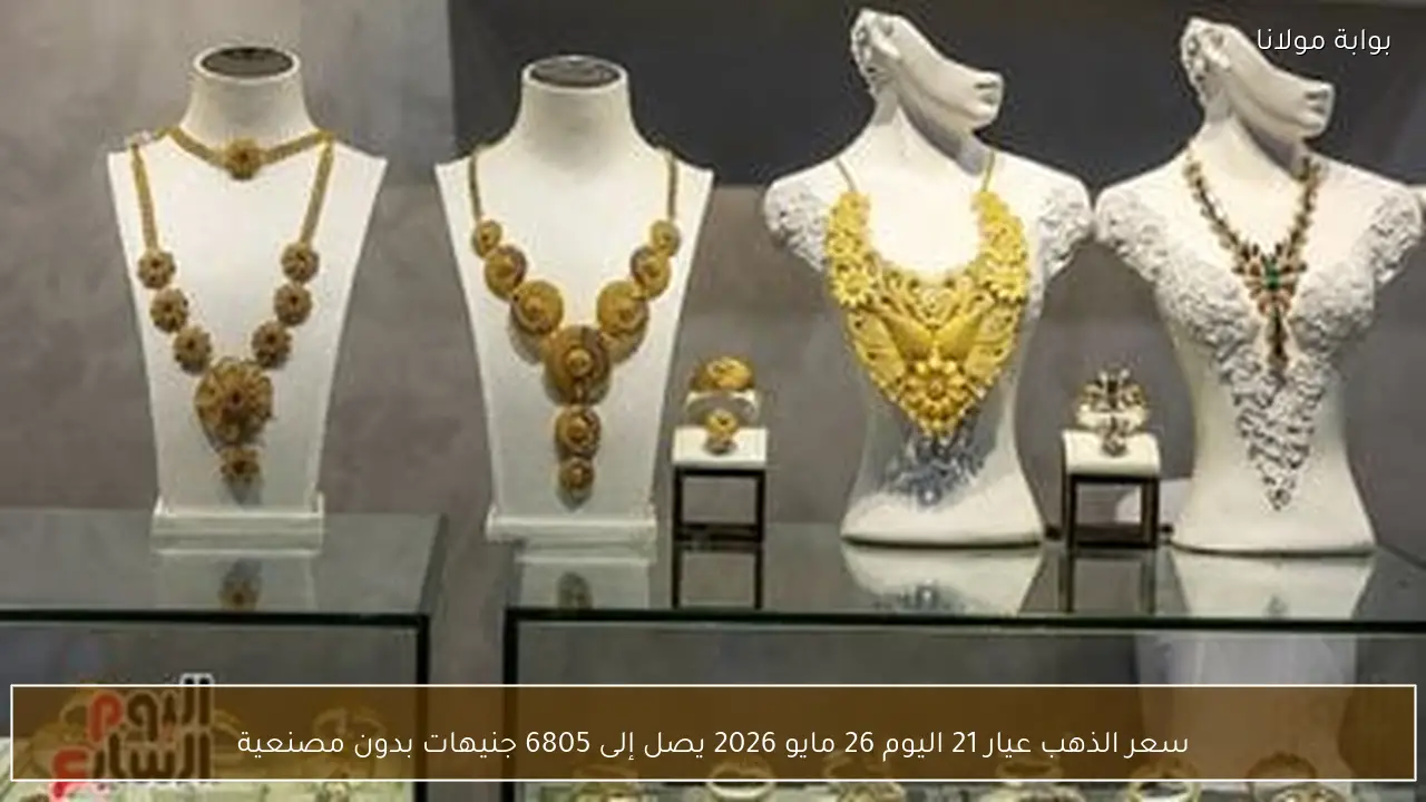 سعر الذهب عيار 21 اليوم 26 مايو 2026 يصل إلى 6805 جنيهات بدون مصنعية