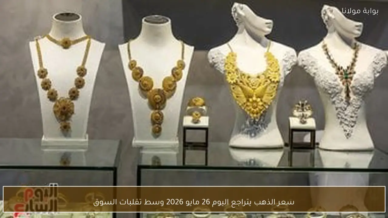 سعر الذهب يتراجع اليوم 26 مايو 2026 وسط تقلبات السوق
