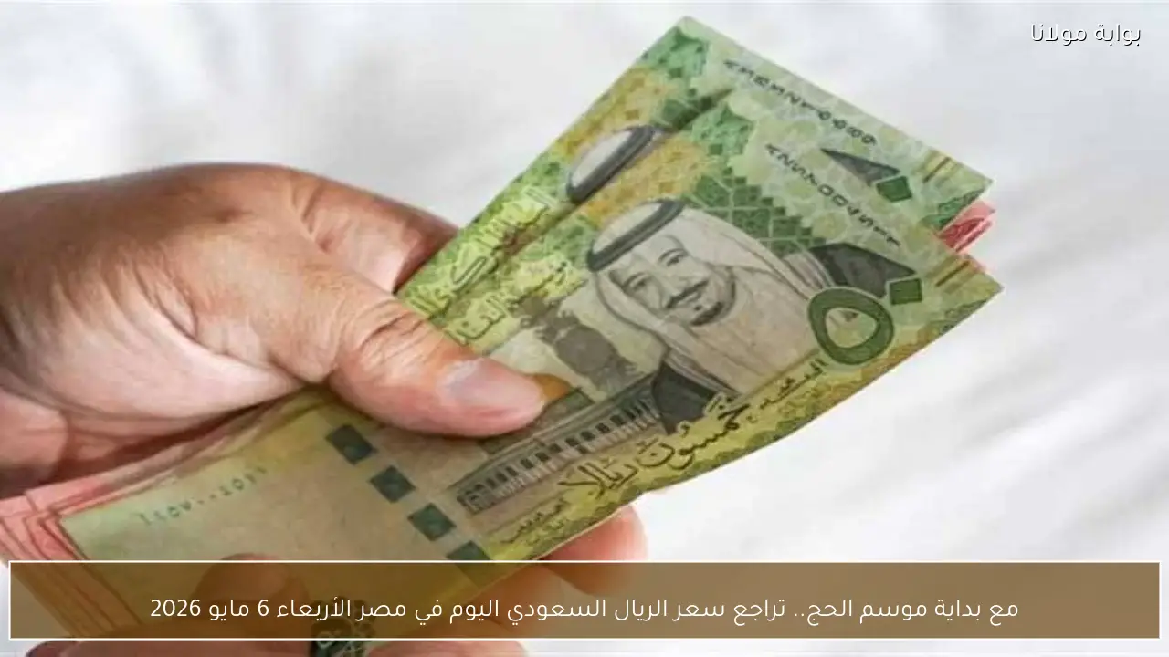 مع بداية موسم الحج.. تراجع سعر الريال السعودي اليوم في مصر الأربعاء 6 مايو 2026