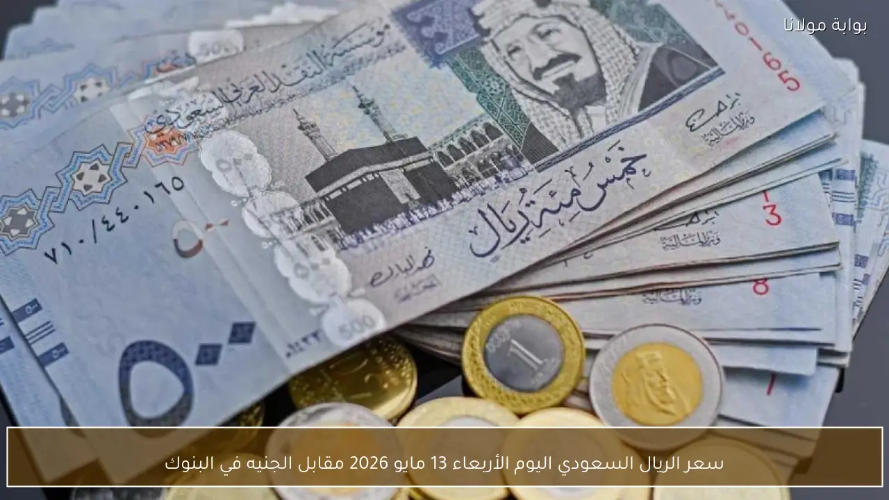سعر الريال السعودي اليوم الأربعاء 13 مايو 2026 مقابل الجنيه في البنوك