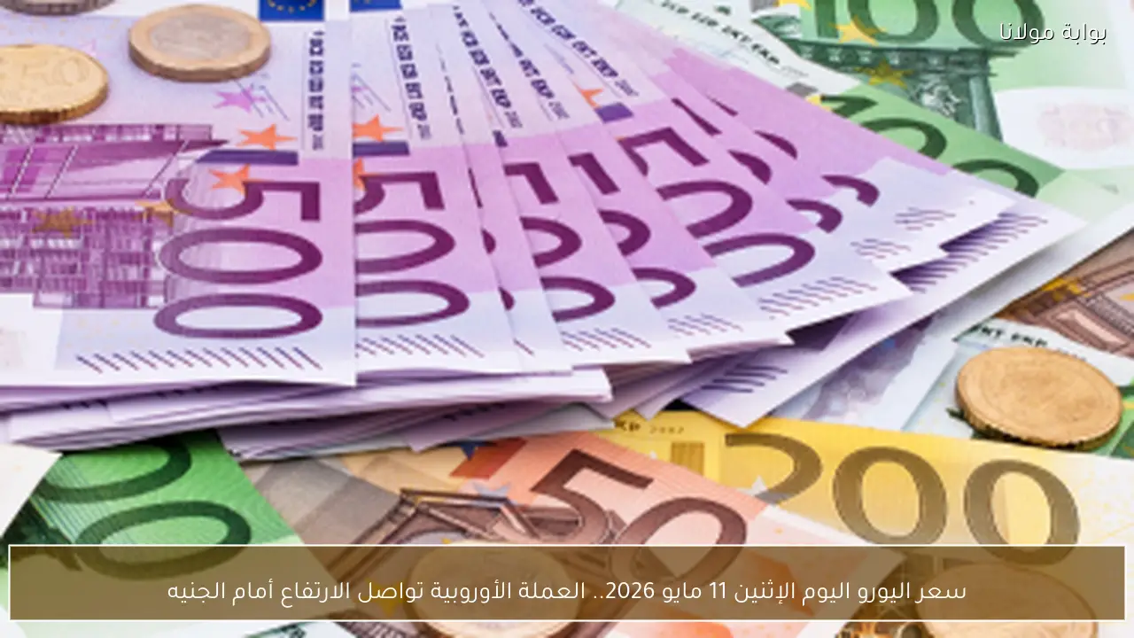 سعر اليورو اليوم الإثنين 11 مايو 2026.. العملة الأوروبية تواصل الارتفاع أمام الجنيه