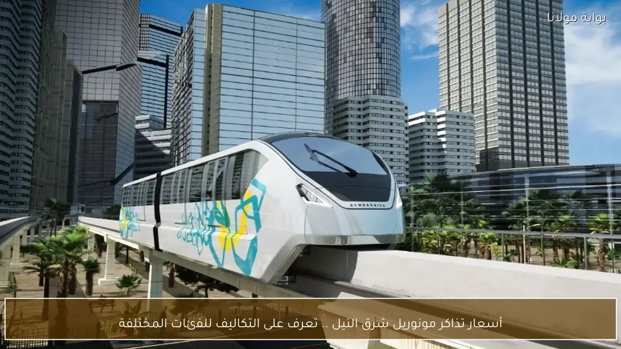 أسعار تذاكر مونوريل شرق النيل .. تعرف على التكاليف للفئات المختلفة