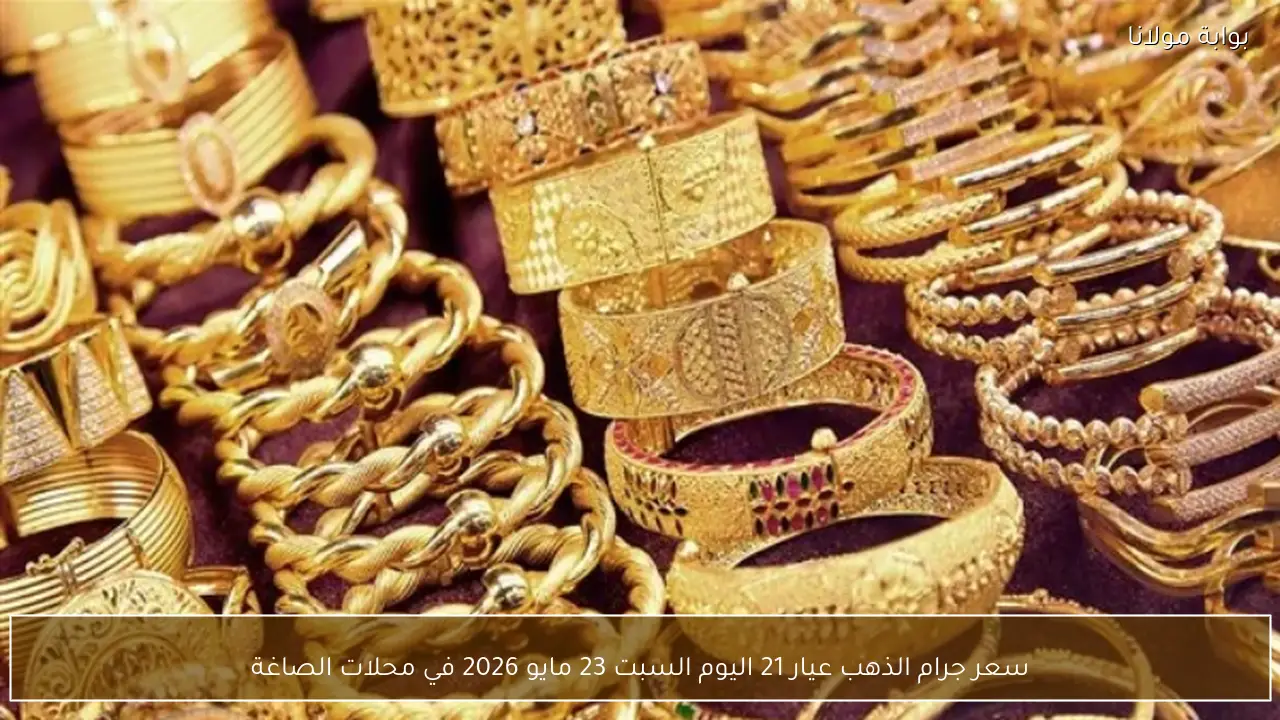 سعر جرام الذهب عيار 21 اليوم السبت 23 مايو 2026 في محلات الصاغة