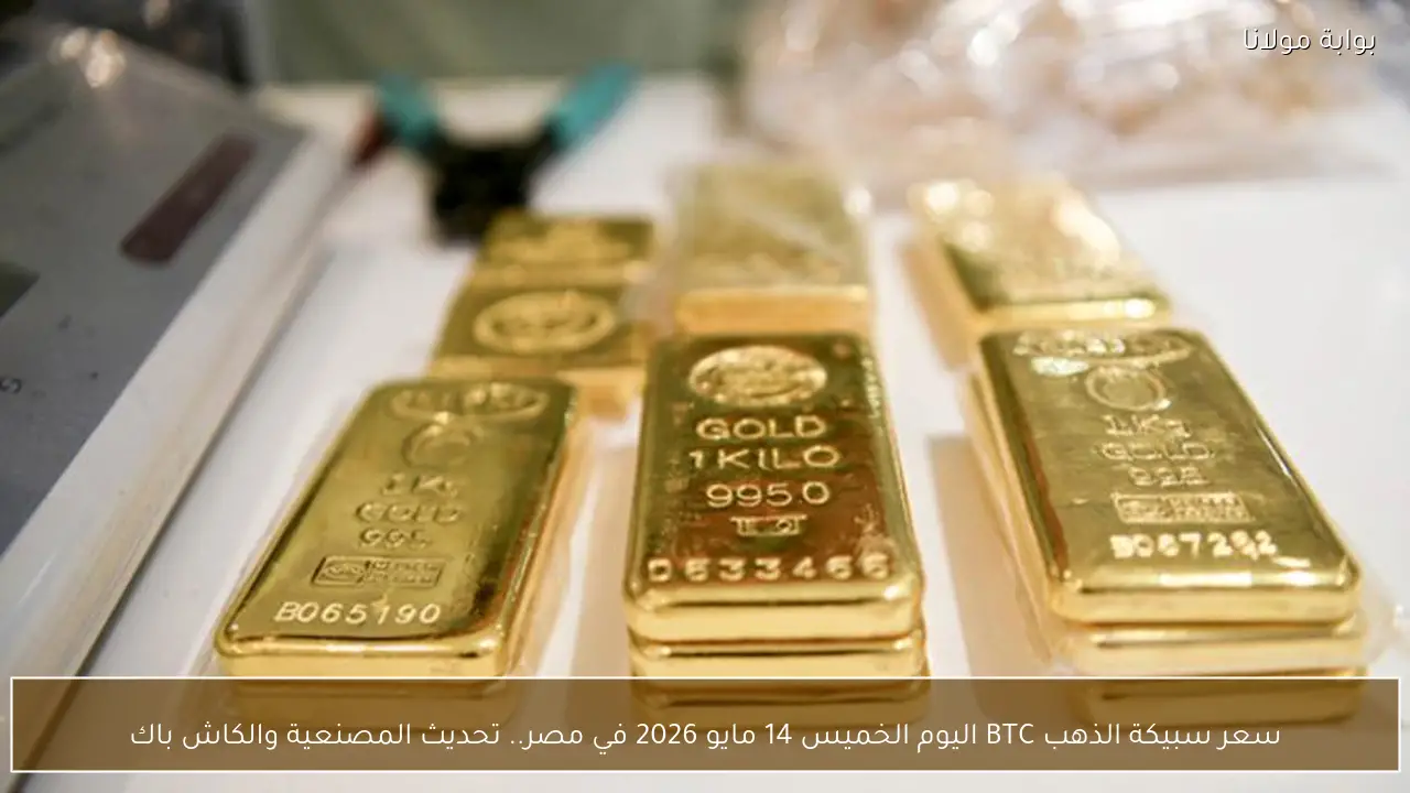 سعر سبيكة الذهب BTC اليوم الخميس 14 مايو 2026 في مصر.. تحديث المصنعية والكاش باك