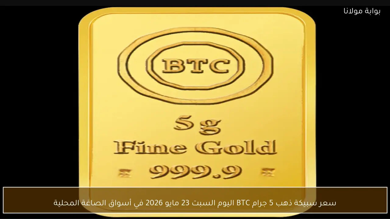 سعر سبيكة ذهب 5 جرام BTC اليوم السبت 23 مايو 2026 في أسواق الصاغة المحلية