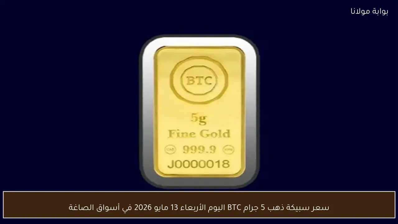 سعر سبيكة ذهب 5 جرام BTC اليوم الأربعاء 13 مايو 2026 في أسواق الصاغة