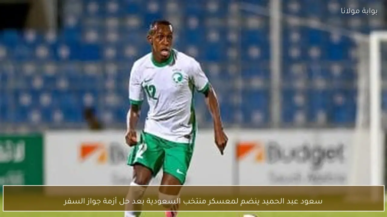 سعود عبد الحميد ينضم لمعسكر منتخب السعودية بعد حل أزمة جواز السفر