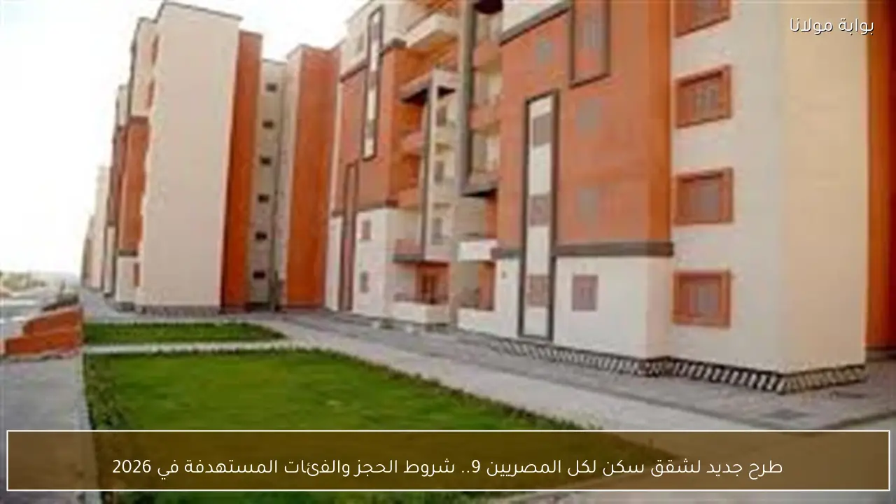 طرح جديد لشقق سكن لكل المصريين 9.. شروط الحجز والفئات المستهدفة في 2026
