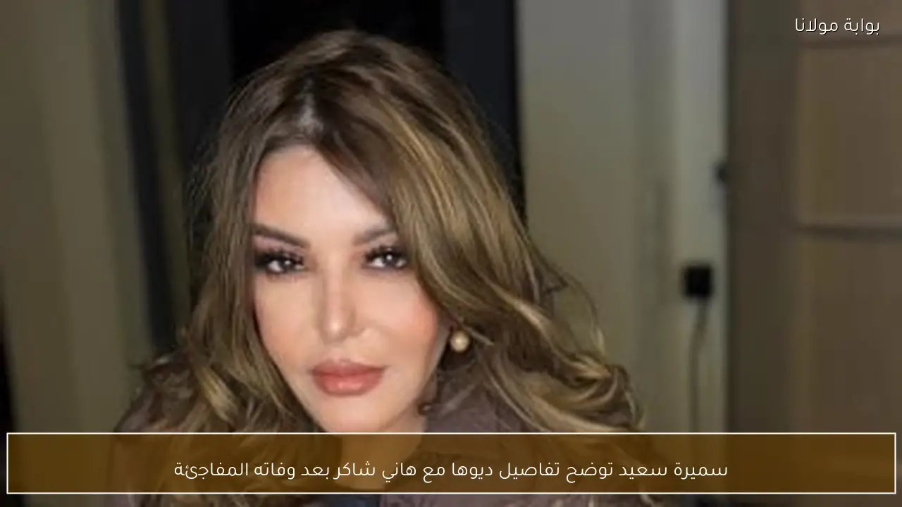 سميرة سعيد توضح تفاصيل ديوها مع هاني شاكر بعد وفاته المفاجئة