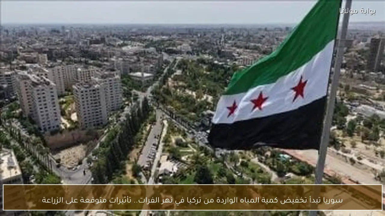 سوريا تبدأ تخفيض كمية المياه الواردة من تركيا في نهر الفرات.. تأثيرات متوقعة على الزراعة