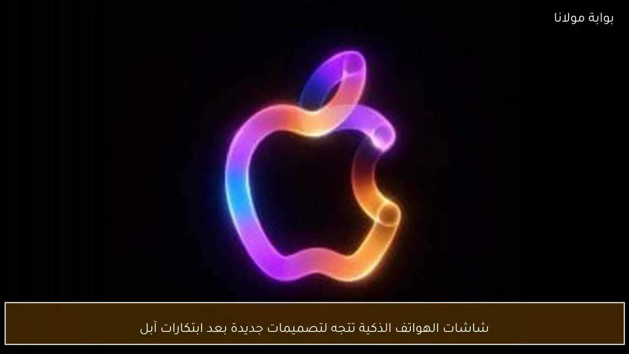 شاشات الهواتف الذكية تتجه لتصميمات جديدة بعد ابتكارات آبل